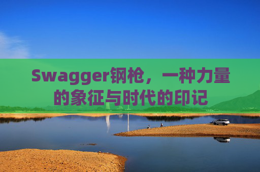 Swagger钢枪,一种力量的象征与时代的印记 Swagger钢枪,一种力量的象征与时代的印记