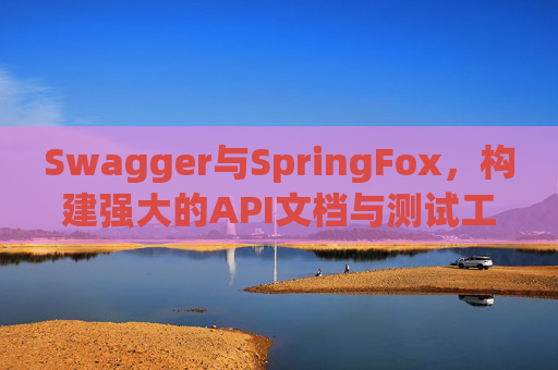 Swagger与SpringFox,构建强大的API文档与测试工具